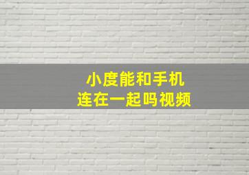 小度能和手机连在一起吗视频