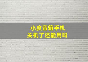 小度音箱手机关机了还能用吗