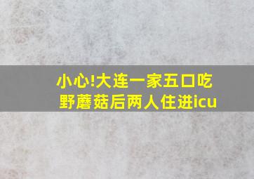 小心!大连一家五口吃野蘑菇后两人住进icu