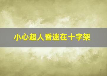 小心超人昏迷在十字架