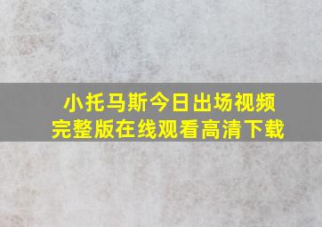 小托马斯今日出场视频完整版在线观看高清下载