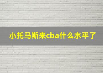 小托马斯来cba什么水平了