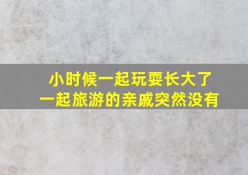 小时候一起玩耍长大了一起旅游的亲戚突然没有