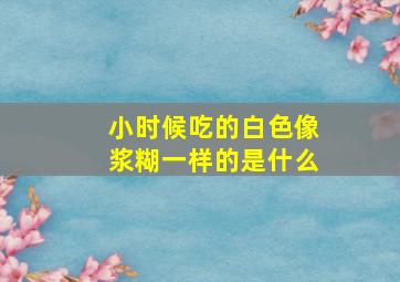 小时候吃的白色像浆糊一样的是什么