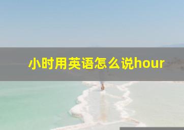 小时用英语怎么说hour