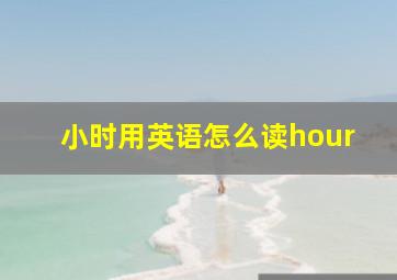 小时用英语怎么读hour