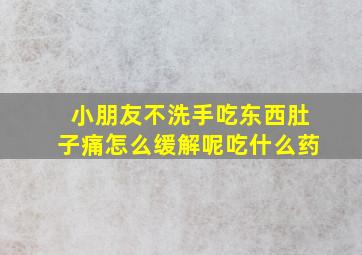 小朋友不洗手吃东西肚子痛怎么缓解呢吃什么药