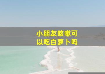 小朋友咳嗽可以吃白萝卜吗