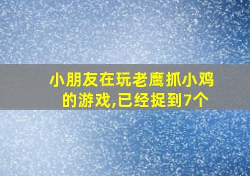 小朋友在玩老鹰抓小鸡的游戏,已经捉到7个