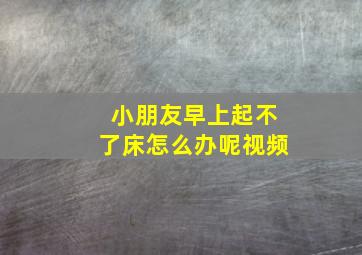 小朋友早上起不了床怎么办呢视频