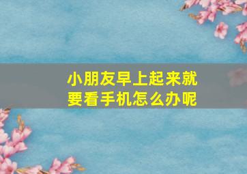 小朋友早上起来就要看手机怎么办呢