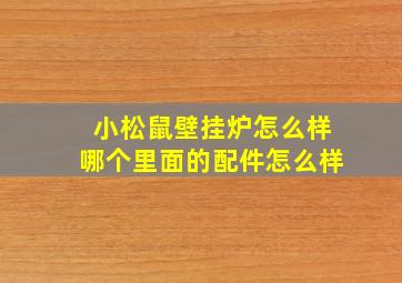 小松鼠壁挂炉怎么样哪个里面的配件怎么样