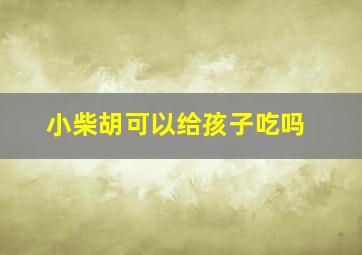 小柴胡可以给孩子吃吗