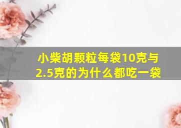 小柴胡颗粒每袋10克与2.5克的为什么都吃一袋