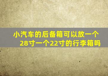 小汽车的后备箱可以放一个28寸一个22寸的行李箱吗