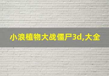 小浪植物大战僵尸3d,大全