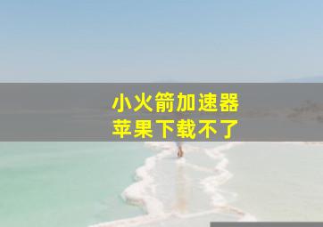 小火箭加速器苹果下载不了