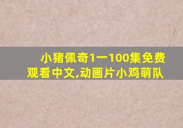 小猪佩奇1一100集免费观看中文,动画片小鸡萌队