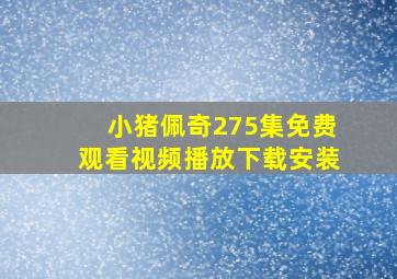 小猪佩奇275集免费观看视频播放下载安装