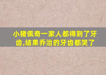 小猪佩奇一家人都得到了牙齿,结果乔治的牙齿都哭了