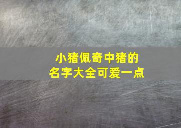 小猪佩奇中猪的名字大全可爱一点