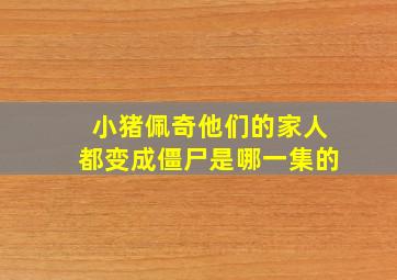 小猪佩奇他们的家人都变成僵尸是哪一集的