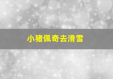 小猪佩奇去滑雪