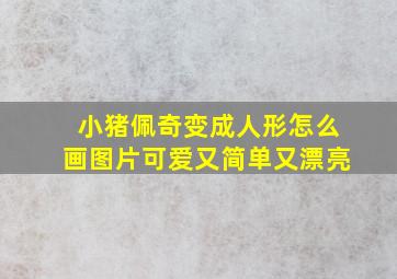 小猪佩奇变成人形怎么画图片可爱又简单又漂亮