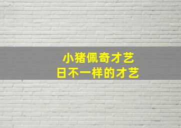 小猪佩奇才艺日不一样的才艺