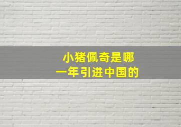 小猪佩奇是哪一年引进中国的