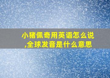 小猪佩奇用英语怎么说,全球发音是什么意思