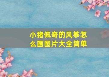 小猪佩奇的风筝怎么画图片大全简单