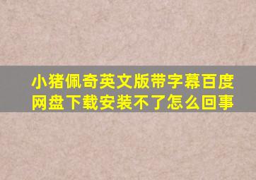 小猪佩奇英文版带字幕百度网盘下载安装不了怎么回事