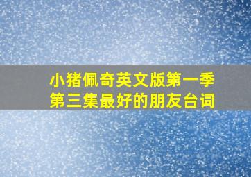 小猪佩奇英文版第一季第三集最好的朋友台词