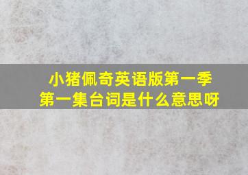 小猪佩奇英语版第一季第一集台词是什么意思呀