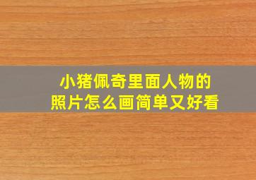 小猪佩奇里面人物的照片怎么画简单又好看