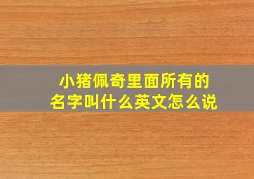 小猪佩奇里面所有的名字叫什么英文怎么说