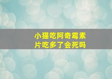 小猫吃阿奇霉素片吃多了会死吗