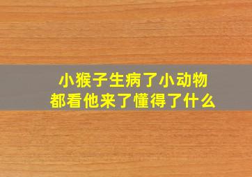 小猴子生病了小动物都看他来了懂得了什么