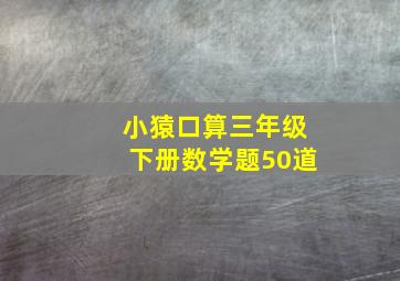 小猿口算三年级下册数学题50道