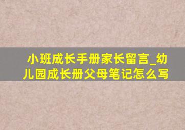 小班成长手册家长留言_幼儿园成长册父母笔记怎么写