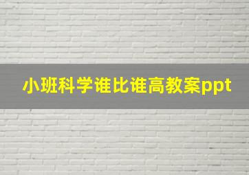 小班科学谁比谁高教案ppt