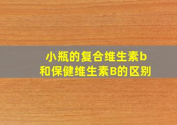 小瓶的复合维生素b和保健维生素B的区别