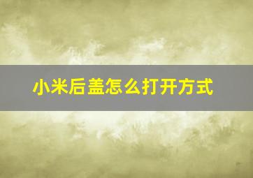 小米后盖怎么打开方式