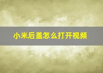 小米后盖怎么打开视频