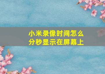 小米录像时间怎么分秒显示在屏幕上