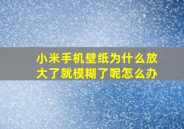 小米手机壁纸为什么放大了就模糊了呢怎么办