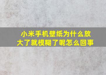 小米手机壁纸为什么放大了就模糊了呢怎么回事