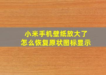 小米手机壁纸放大了怎么恢复原状图标显示