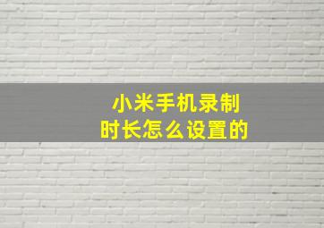 小米手机录制时长怎么设置的